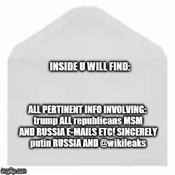 trump hacking envelope | INSIDE U WILL FIND:; ALL PERTINENT INFO INVOLVING: trump ALL republicans MSM AND RUSSIA E-MAILS ETC! SINCERELY putin RUSSIA AND @wikileaks | image tagged in anti trump meme | made w/ Imgflip meme maker