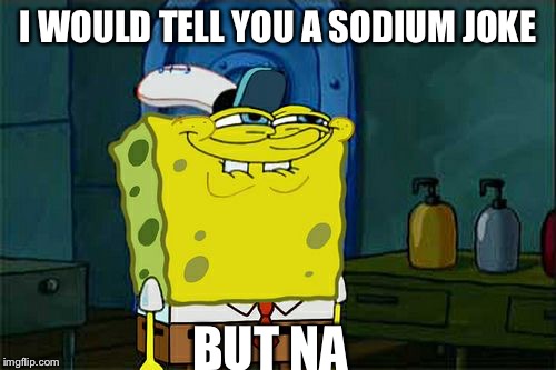 Don't You Squidward Meme | I WOULD TELL YOU A SODIUM JOKE; BUT NA | image tagged in memes,dont you squidward | made w/ Imgflip meme maker