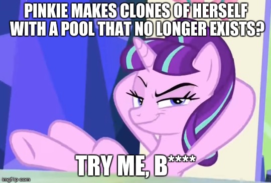 PINKIE MAKES CLONES OF HERSELF WITH A POOL THAT NO LONGER EXISTS? TRY ME, B**** | made w/ Imgflip meme maker