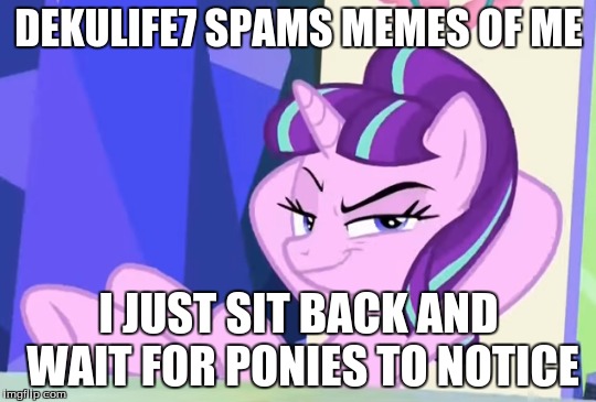 DEKULIFE7 SPAMS MEMES OF ME; I JUST SIT BACK AND WAIT FOR PONIES TO NOTICE | made w/ Imgflip meme maker