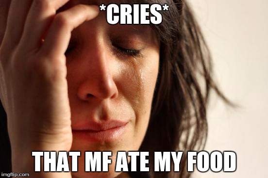 First World Problems | *CRIES*; THAT MF ATE MY FOOD | image tagged in memes,first world problems | made w/ Imgflip meme maker