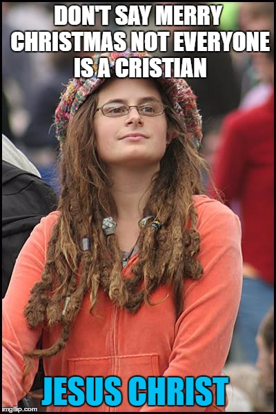 College Liberal Meme | DON'T SAY MERRY CHRISTMAS NOT EVERYONE IS A CRISTIAN; JESUS CHRIST | image tagged in memes,college liberal | made w/ Imgflip meme maker