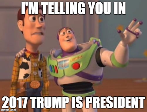 X, X Everywhere | I'M TELLING YOU IN; 2017 TRUMP IS PRESIDENT | image tagged in memes,x x everywhere | made w/ Imgflip meme maker