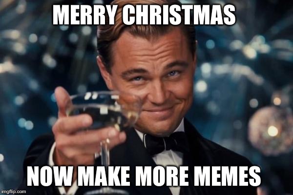 Leonardo Dicaprio Cheers | MERRY CHRISTMAS; NOW MAKE MORE MEMES | image tagged in memes,leonardo dicaprio cheers | made w/ Imgflip meme maker