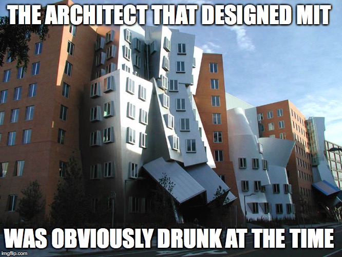 Drunk Architect | THE ARCHITECT THAT DESIGNED MIT; WAS OBVIOUSLY DRUNK AT THE TIME | image tagged in mit,memes | made w/ Imgflip meme maker