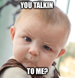 Skeptical Baby | YOU TALKIN; TO ME? | image tagged in memes,skeptical baby | made w/ Imgflip meme maker