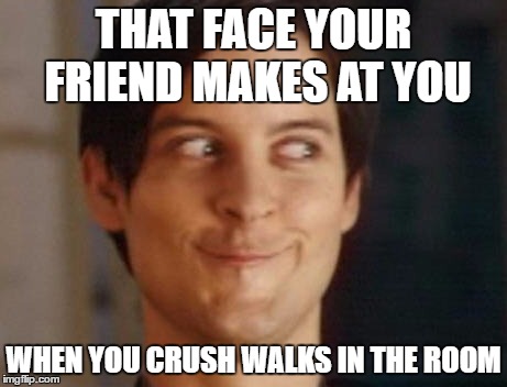 Spiderman Peter Parker | THAT FACE YOUR FRIEND MAKES AT YOU; WHEN YOU CRUSH WALKS IN THE ROOM | image tagged in memes,spiderman peter parker | made w/ Imgflip meme maker