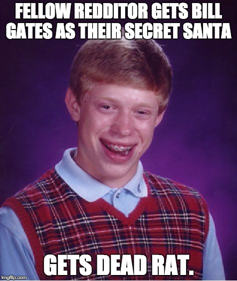 Bad Luck Brian Meme | FELLOW REDDITOR GETS BILL GATES AS THEIR SECRET SANTA; GETS DEAD RAT. | image tagged in memes,bad luck brian | made w/ Imgflip meme maker