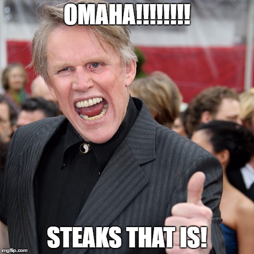 Gary Busey | OMAHA!!!!!!!! STEAKS THAT IS! | image tagged in gary busey | made w/ Imgflip meme maker