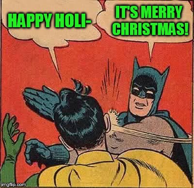 Batman Slapping Robin Meme | HAPPY HOLI- IT'S MERRY CHRISTMAS! | image tagged in memes,batman slapping robin | made w/ Imgflip meme maker