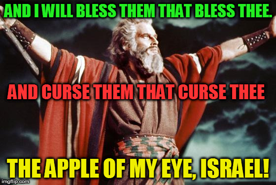 punny moses | AND I WILL BLESS THEM THAT BLESS THEE. AND CURSE THEM THAT CURSE THEE; THE APPLE OF MY EYE, ISRAEL! | image tagged in punny moses | made w/ Imgflip meme maker