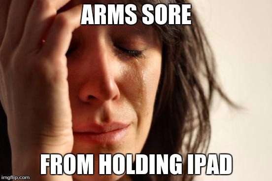 First World Problems | ARMS SORE; FROM HOLDING IPAD | image tagged in memes,first world problems | made w/ Imgflip meme maker