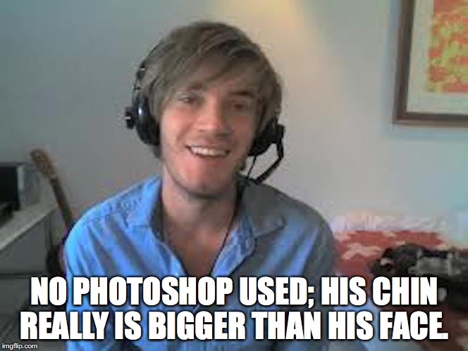 Why Pewdiepie Sucks | NO PHOTOSHOP USED; HIS CHIN REALLY IS BIGGER THAN HIS FACE. | image tagged in pewdiepie,memes | made w/ Imgflip meme maker