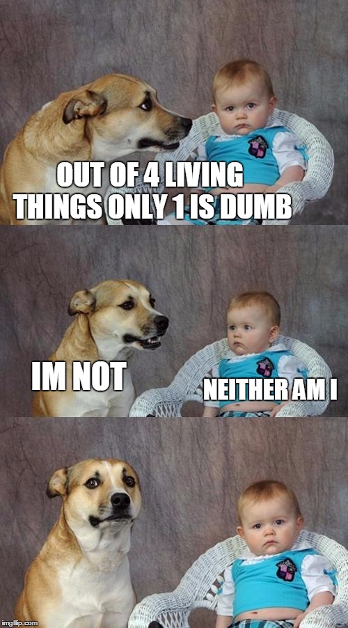 im not too | OUT OF 4 LIVING THINGS ONLY 1 IS DUMB; IM NOT; NEITHER AM I | image tagged in memes,dad joke dog | made w/ Imgflip meme maker