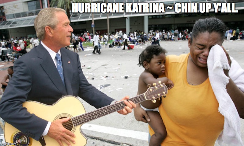President Bush During Hurricane Katrina | HURRICANE KATRINA ~ CHIN UP Y'ALL. | image tagged in george w bush,hurricane katrina,memes | made w/ Imgflip meme maker