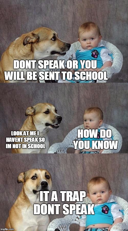 Dad Joke Dog Meme | DONT SPEAK OR YOU WILL BE SENT TO SCHOOL; HOW DO YOU KNOW; LOOK AT ME I HAVENT SPEAK SO IM NOT IN SCHOOL; IT A TRAP DONT SPEAK | image tagged in memes,dad joke dog | made w/ Imgflip meme maker