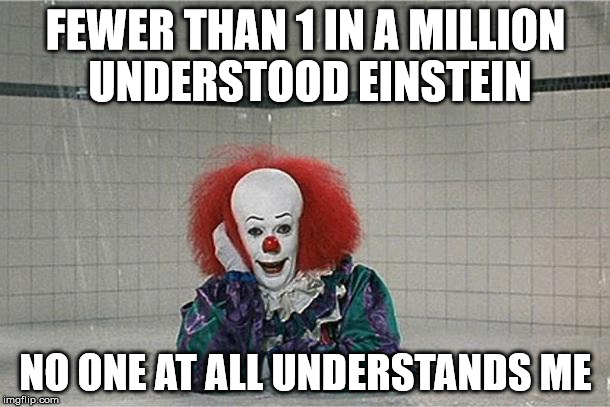clown | FEWER THAN 1 IN A MILLION UNDERSTOOD EINSTEIN; NO ONE AT ALL UNDERSTANDS ME | image tagged in clown | made w/ Imgflip meme maker