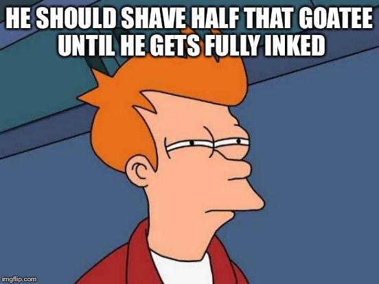 Futurama Fry Meme | HE SHOULD SHAVE HALF THAT GOATEE UNTIL HE GETS FULLY INKED | image tagged in memes,futurama fry | made w/ Imgflip meme maker