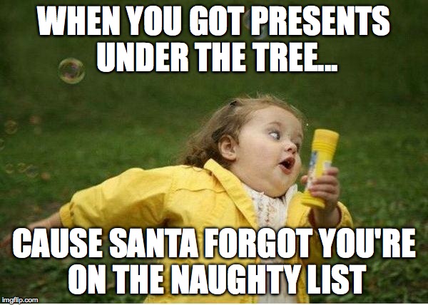 Chubby Bubbles Girl Meme | WHEN YOU GOT PRESENTS UNDER THE TREE... CAUSE SANTA FORGOT YOU'RE ON THE NAUGHTY LIST | image tagged in memes,chubby bubbles girl | made w/ Imgflip meme maker