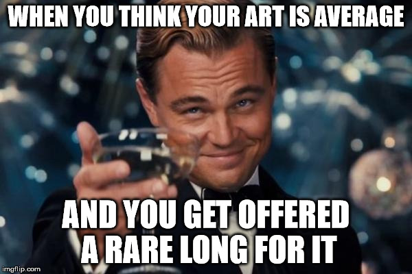 Leonardo Dicaprio Cheers | WHEN YOU THINK YOUR ART IS AVERAGE; AND YOU GET OFFERED A RARE LONG FOR IT | image tagged in memes,leonardo dicaprio cheers | made w/ Imgflip meme maker