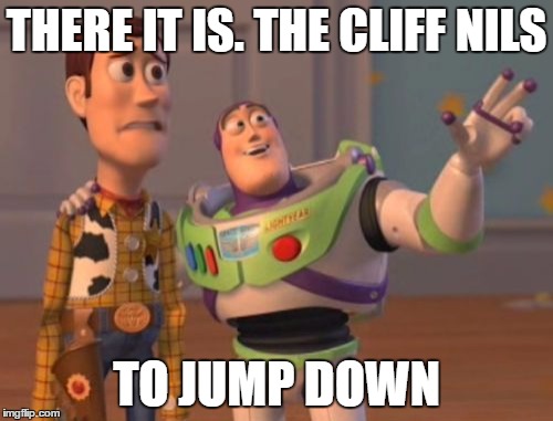 X, X Everywhere | THERE IT IS. THE CLIFF NILS; TO JUMP DOWN | image tagged in memes,x x everywhere | made w/ Imgflip meme maker