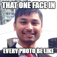 that one face | THAT ONE FACE IN; EVERY PHOTO BE LIKE | image tagged in memes,be like,photos | made w/ Imgflip meme maker