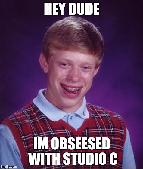 Bad Luck Brian | HEY DUDE; IM OBSEESED WITH STUDIO C | image tagged in memes,bad luck brian | made w/ Imgflip meme maker