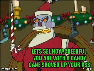 LETS SEE HOW CHEERFUL YOU ARE WITH A CANDY CANE SHOVED UP YOUR ASS | made w/ Imgflip meme maker