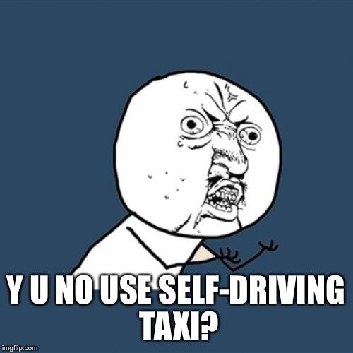 Y U No Meme | Y U NO USE SELF-DRIVING TAXI? | image tagged in memes,y u no | made w/ Imgflip meme maker