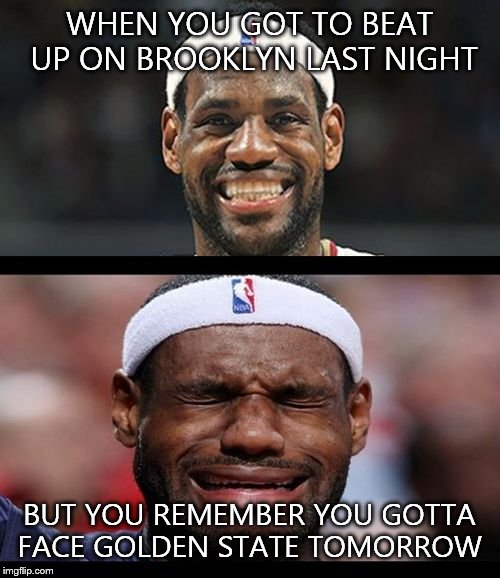 For my basketball fans out there. Merry Christmas,everyone! | WHEN YOU GOT TO BEAT UP ON BROOKLYN LAST NIGHT; BUT YOU REMEMBER YOU GOTTA FACE GOLDEN STATE TOMORROW | image tagged in lebron happy sad | made w/ Imgflip meme maker