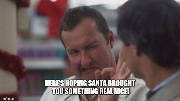 Real Nice - Christmas Vacation | HERE'S HOPING SANTA BROUGHT YOU SOMETHING REAL NICE! | image tagged in real nice - christmas vacation | made w/ Imgflip meme maker