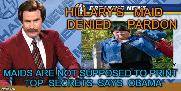 pardon | HILLARY'S   MAID     DENIED     PARDON; MAIDS ARE NOT SUPPOSED TO PRINT  TOP  SECRETS  SAYS  OBAMA | image tagged in hillary emails | made w/ Imgflip meme maker