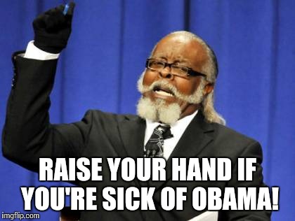 Too Damn High | RAISE YOUR HAND IF YOU'RE SICK OF OBAMA! | image tagged in memes,too damn high | made w/ Imgflip meme maker