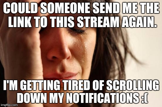 First World Problems | COULD SOMEONE SEND ME THE LINK TO THIS STREAM AGAIN. I'M GETTING TIRED OF SCROLLING DOWN MY NOTIFICATIONS :( | image tagged in memes,first world problems | made w/ Imgflip meme maker