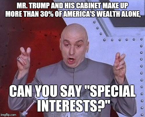 Dr Evil Laser Meme | MR. TRUMP AND HIS CABINET MAKE UP MORE THAN 30% OF AMERICA'S WEALTH ALONE, CAN YOU SAY "SPECIAL INTERESTS?" | image tagged in memes,dr evil laser | made w/ Imgflip meme maker