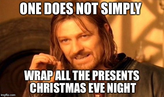 One Does Not Simply Meme | ONE DOES NOT SIMPLY; WRAP ALL THE PRESENTS CHRISTMAS EVE NIGHT | image tagged in memes,one does not simply | made w/ Imgflip meme maker