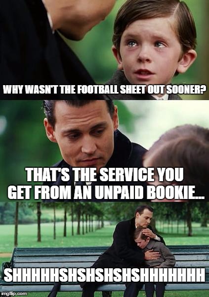 Finding Neverland | WHY WASN'T THE FOOTBALL SHEET OUT SOONER? THAT'S THE SERVICE YOU GET FROM AN UNPAID BOOKIE... SHHHHHSHSHSHSHSHHHHHHH | image tagged in memes,finding neverland | made w/ Imgflip meme maker