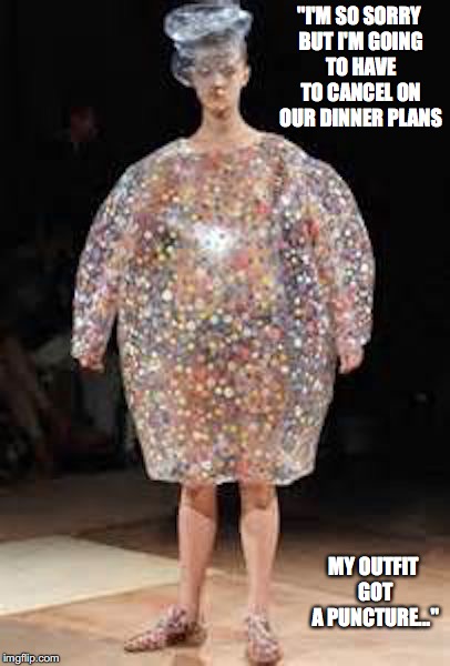 Weird Dress in a Runway Fashion Show | "I'M SO SORRY BUT I'M GOING TO HAVE TO CANCEL ON OUR DINNER PLANS; MY OUTFIT GOT A PUNCTURE..." | image tagged in runway fashion,dress,memes,weird | made w/ Imgflip meme maker
