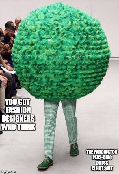 Poddington Peas-Chic Dress | YOU GOT FASHION DESIGNERS WHO THINK; THE PADDINGTON PEAS-CHIC DRESS IS HOT SHIT | image tagged in poddington peas-chic,dress,runway fashion,memes | made w/ Imgflip meme maker