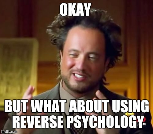 Ancient Aliens Meme | OKAY BUT WHAT ABOUT USING REVERSE PSYCHOLOGY | image tagged in memes,ancient aliens | made w/ Imgflip meme maker