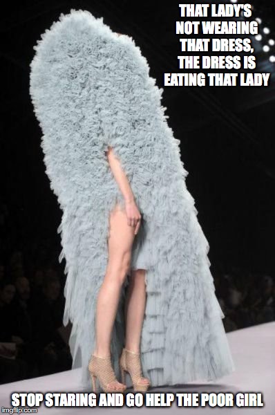 Anti-Dress? | THAT LADY'S NOT WEARING THAT DRESS, THE DRESS IS EATING THAT LADY; STOP STARING AND GO HELP THE POOR GIRL | image tagged in dress,runway fashion,weird,memes | made w/ Imgflip meme maker