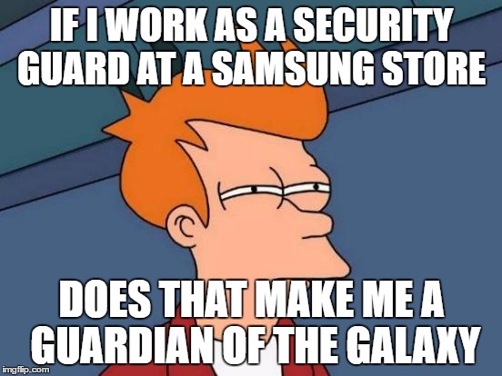 Futurama Fry | IF I WORK AS A SECURITY GUARD AT A SAMSUNG STORE; DOES THAT MAKE ME A GUARDIAN OF THE GALAXY | image tagged in memes,futurama fry | made w/ Imgflip meme maker