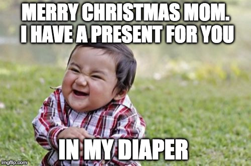 That's not coal. | MERRY CHRISTMAS MOM. I HAVE A PRESENT FOR YOU; IN MY DIAPER | image tagged in memes,evil toddler,merry christmas,diaper,bacon | made w/ Imgflip meme maker