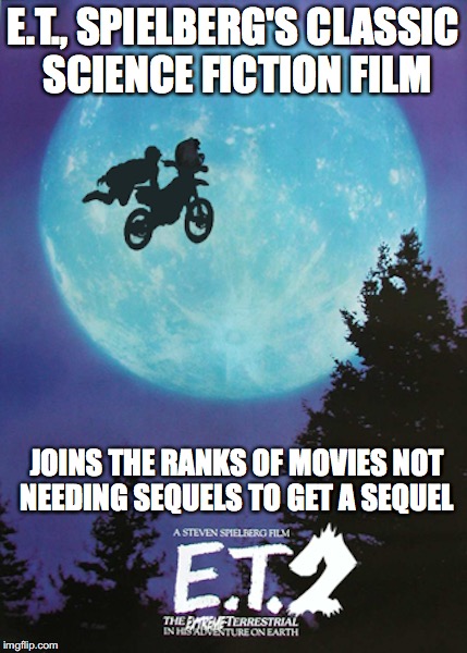 ET 2 - The Extreme Terrestrial
 | E.T., SPIELBERG'S CLASSIC SCIENCE FICTION FILM; JOINS THE RANKS OF MOVIES NOT NEEDING SEQUELS TO GET A SEQUEL | image tagged in et,memes | made w/ Imgflip meme maker