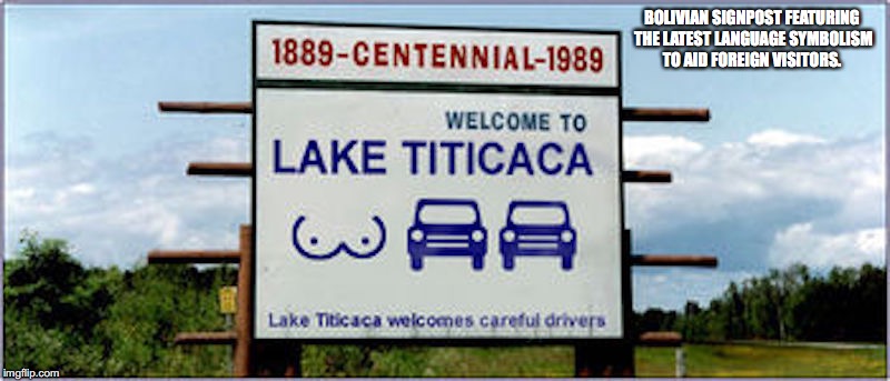 Lake Titicaca | BOLIVIAN SIGNPOST FEATURING THE LATEST LANGUAGE SYMBOLISM TO AID FOREIGN VISITORS. | image tagged in lake titicaca,memes | made w/ Imgflip meme maker