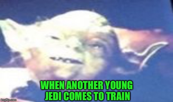 WHEN ANOTHER YOUNG JEDI COMES TO TRAIN | made w/ Imgflip meme maker