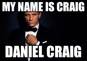 james bond | MY NAME IS CRAIG; DANIEL CRAIG | image tagged in james bond | made w/ Imgflip meme maker