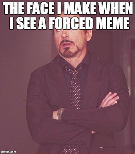 Face You Make Robert Downey Jr Meme | THE FACE I MAKE WHEN I SEE A FORCED MEME | image tagged in memes,face you make robert downey jr | made w/ Imgflip meme maker