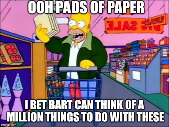 OOH PADS OF PAPER I BET BART CAN THINK OF A MILLION THINGS TO DO WITH THESE | made w/ Imgflip meme maker