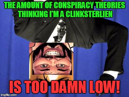 THE AMOUNT OF CONSPIRACY THEORIES THINKING I'M A CLINKSTERLIEN IS TOO DAMN LOW! | made w/ Imgflip meme maker